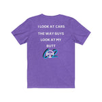Load image into Gallery viewer, I LOOK AT CARS THE WAY GUYS LOOK AT MY BUTT Tee
