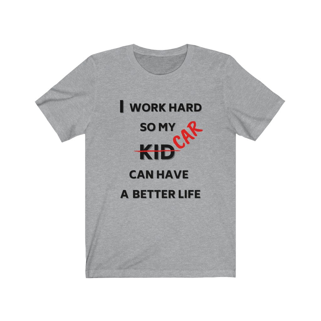 I WORK HARD SO MY CAR CAN HAVE A BETTER LIFE Unisex Tee